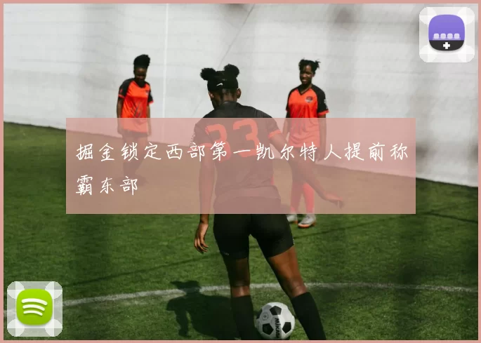 掘金锁定西部第一凯尔特人提前称霸东部
