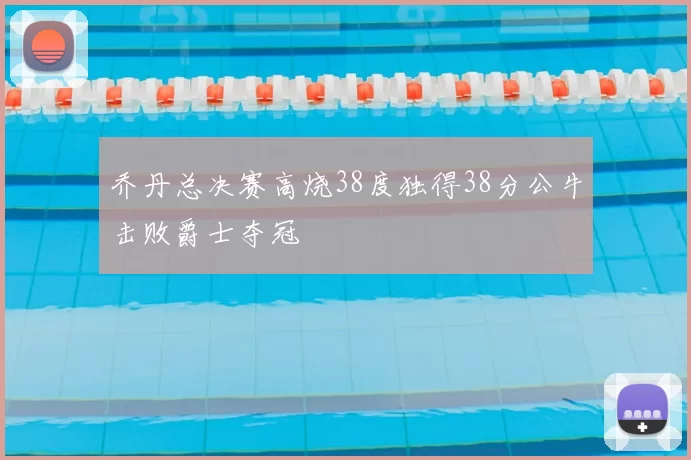 乔丹总决赛高烧38度独得38分公牛击败爵士夺冠