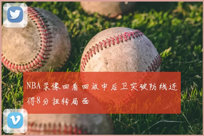 NBA录像回看回放中后卫突破防线连得8分扭转局面