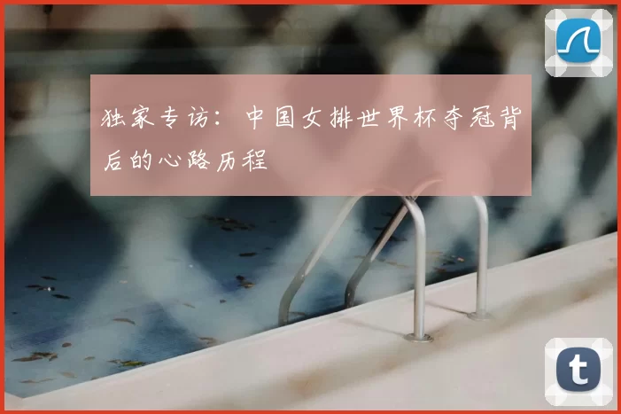 独家专访:中国女排世界杯夺冠背后的心路历程