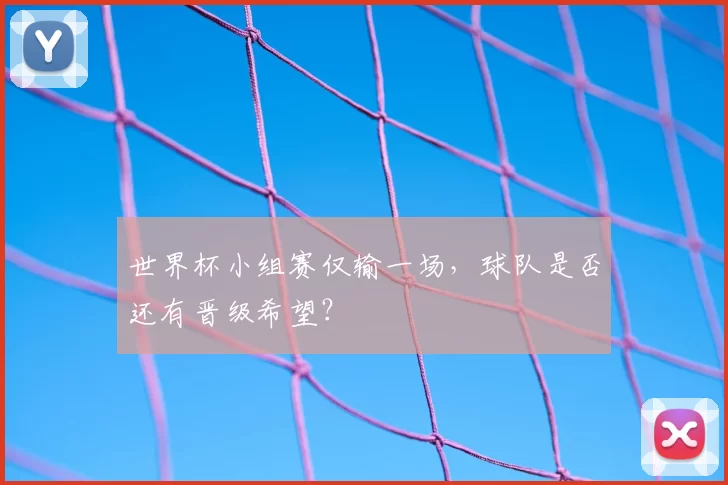 世界杯小组赛仅输一场,球队是否还有晋级希望?