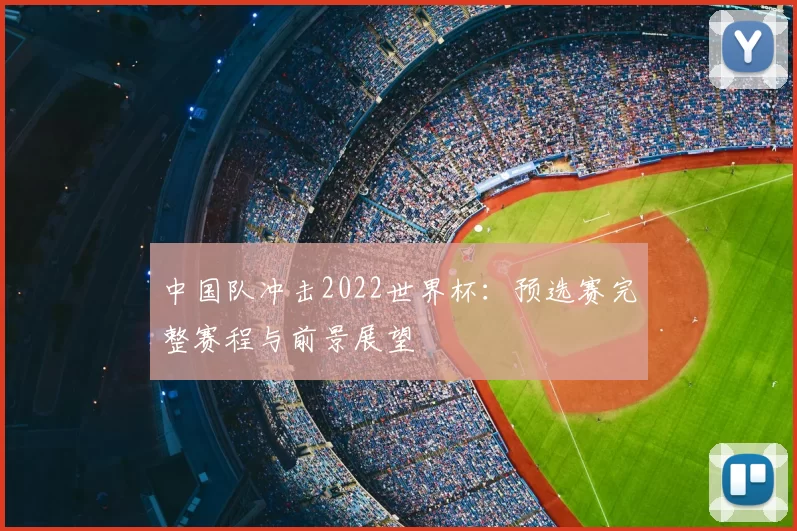 中国队冲击2022世界杯：预选赛完整赛程与前景展望