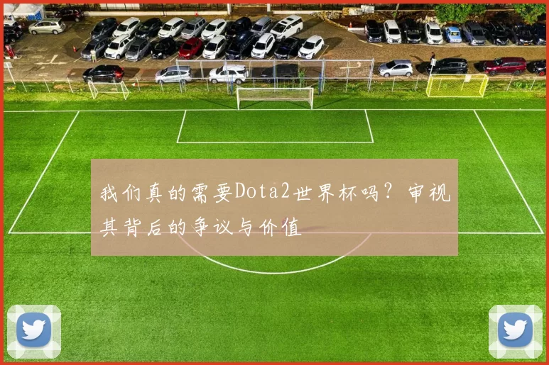 我们真的需要Dota2世界杯吗?审视其背后的争议与价值