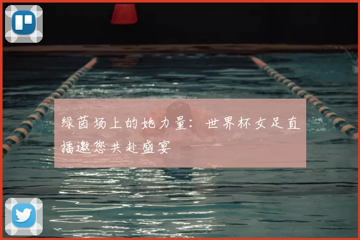 绿茵场上的她力量：世界杯女足直播邀您共赴盛宴