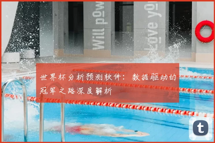 世界杯分析预测软件:数据驱动的冠军之路深度解析