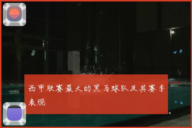 西甲联赛最大的黑马球队及其赛季表现