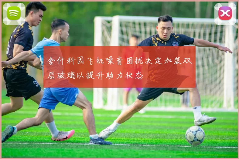 舍什科因飞机噪音困扰决定加装双层玻璃以提升助力状态