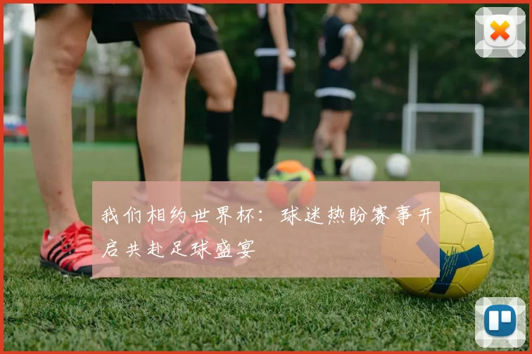 我们相约世界杯：球迷热盼赛事开启共赴足球盛宴
