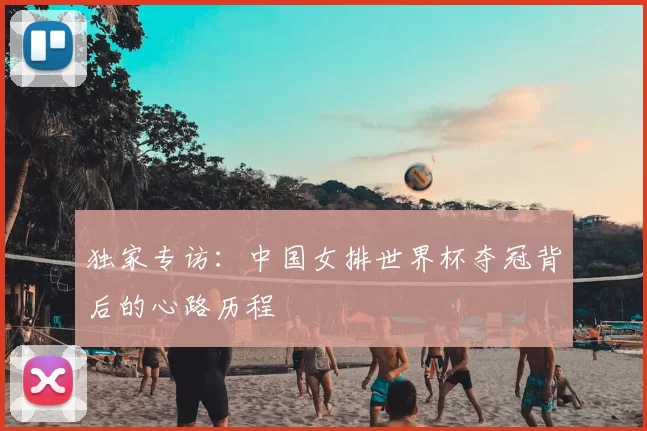 独家专访：中国女排世界杯夺冠背后的心路历程