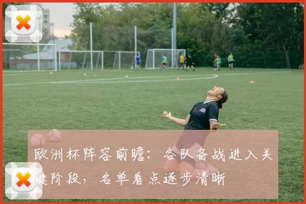 欧洲杯阵容前瞻：各队备战进入关键阶段，名单看点逐步清晰