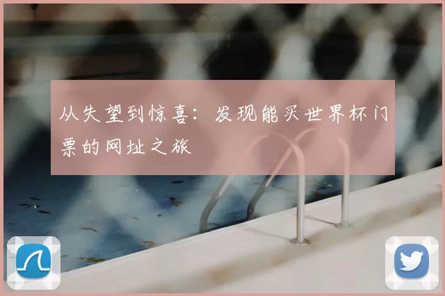 从失望到惊喜:发现能买世界杯门票的网址之旅