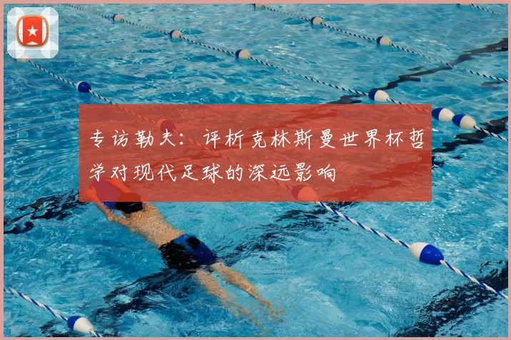专访勒夫:评析克林斯曼世界杯哲学对现代足球的深远影响