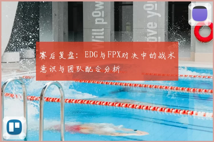 赛后复盘:EDG与FPX对决中的战术意识与团队配合分析