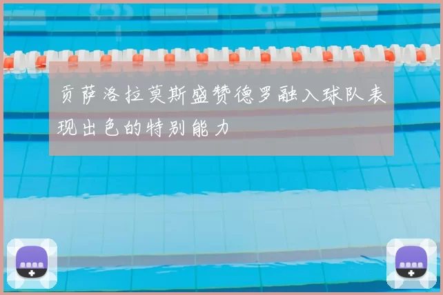 贡萨洛拉莫斯盛赞德罗融入球队表现出色的特别能力
