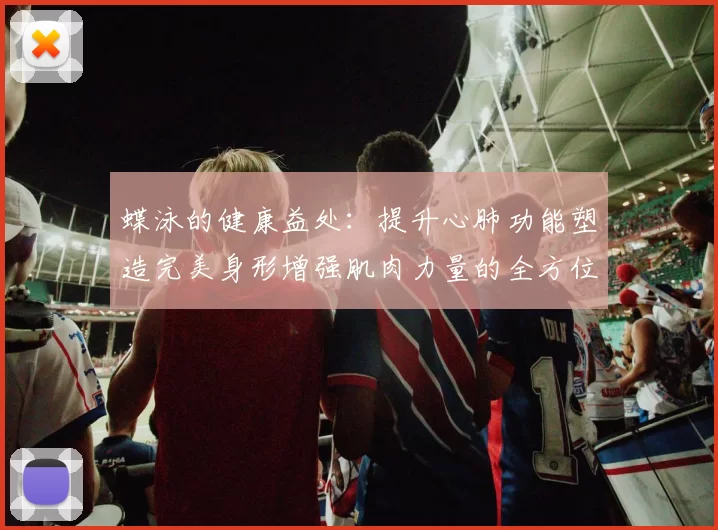 蝶泳的健康益处：提升心肺功能塑造完美身形增强肌肉力量的全方位锻炼