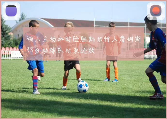 湖人主场加时险胜凯尔特人詹姆斯33分助球队结束连败