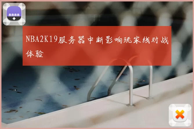 NBA2K19服务器中断影响玩家线对战体验