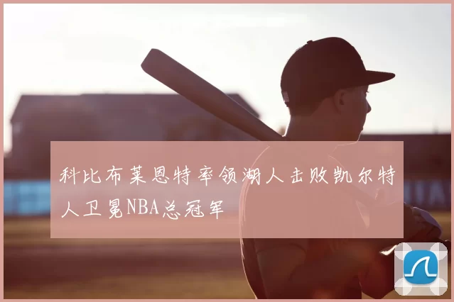 科比布莱恩特率领湖人击败凯尔特人卫冕NBA总冠军