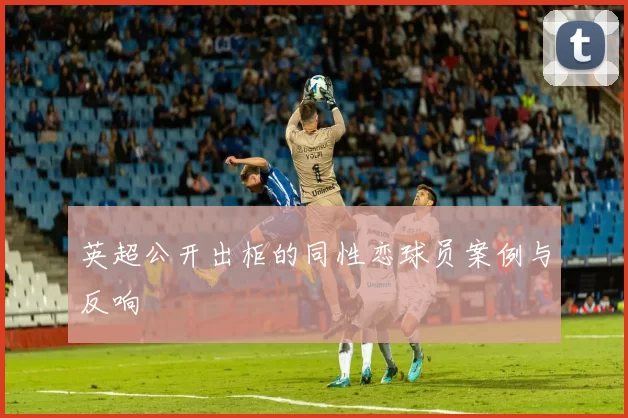 英超公开出柜的同性恋球员案例与反响