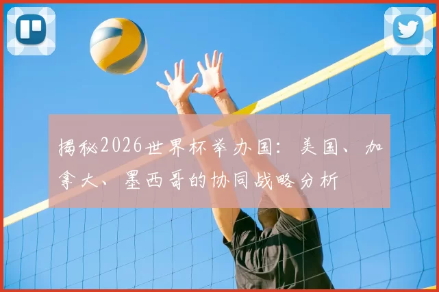 揭秘2026世界杯举办国：美国、加拿大、墨西哥的协同战略分析