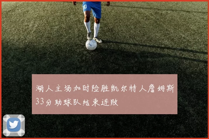 湖人主场加时险胜凯尔特人詹姆斯33分助球队结束连败