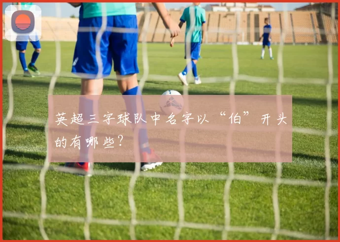 英超三字球队中名字以“伯”开头的有哪些?