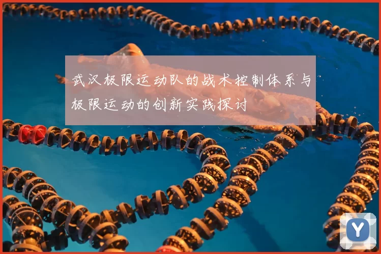 武汉极限运动队的战术控制体系与极限运动的创新实践探讨