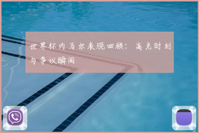 世界杯内马尔表现回顾:高光时刻与争议瞬间
