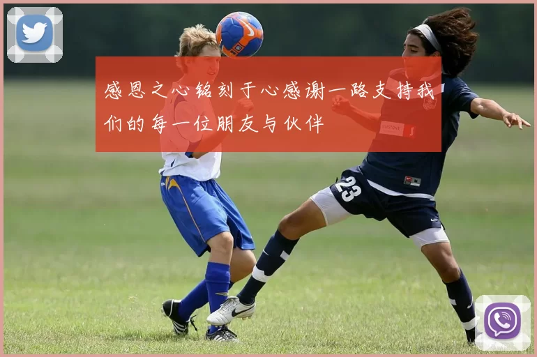感恩之心铭刻于心感谢一路支持我们的每一位朋友与伙伴