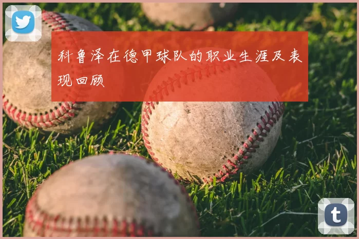 科鲁泽在德甲球队的职业生涯及表现回顾