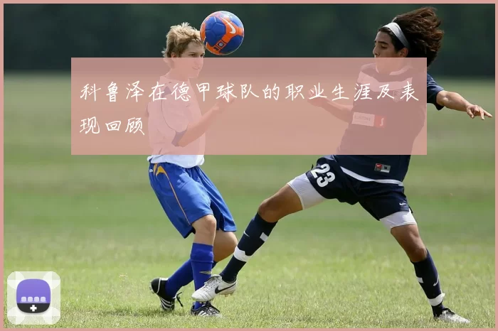 科鲁泽在德甲球队的职业生涯及表现回顾
