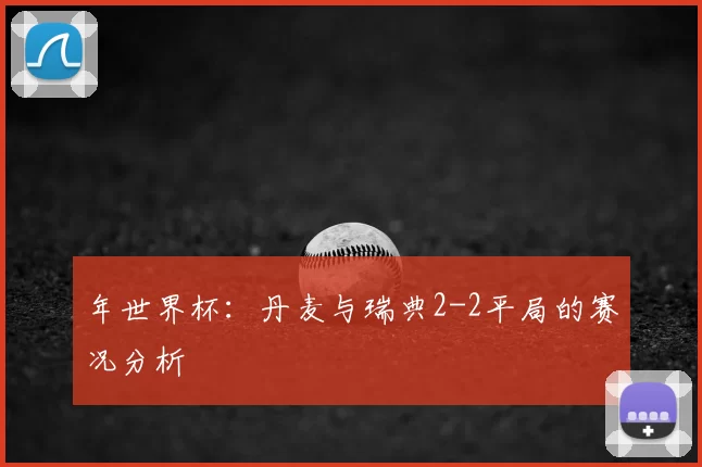 年世界杯：丹麦与瑞典2-2平局的赛况分析