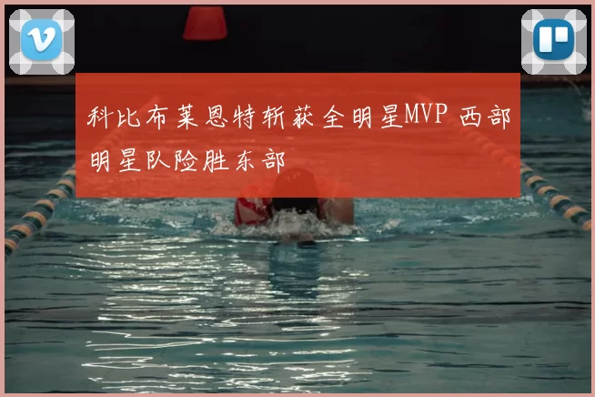 科比布莱恩特斩获全明星MVP 西部明星队险胜东部