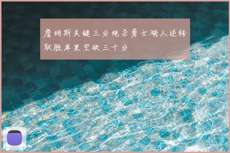 詹姆斯关键三分绝杀勇士湖人逆转取胜库里空砍三十分