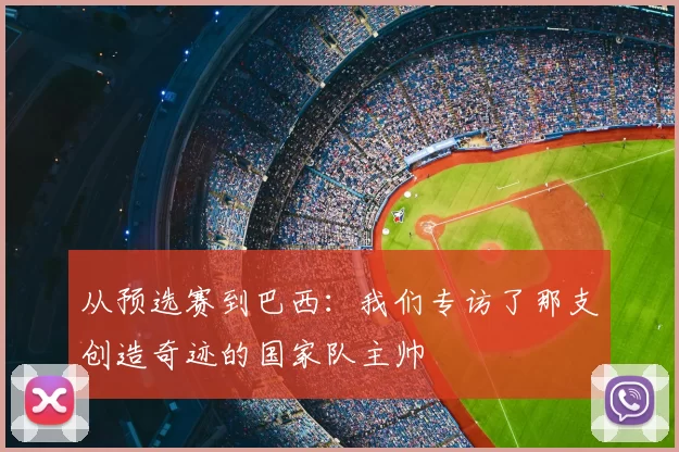 从预选赛到巴西:我们专访了那支创造奇迹的国家队主帅