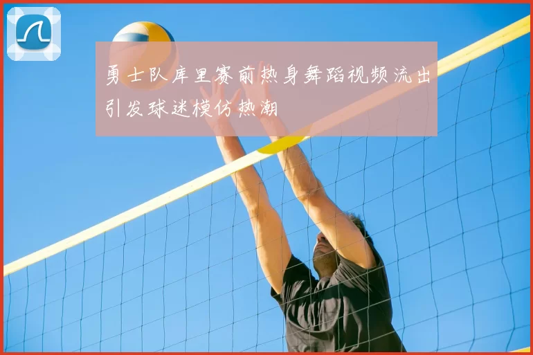 勇士队库里赛前热身舞蹈视频流出引发球迷模仿热潮