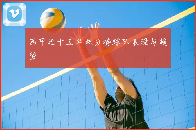 西甲近十五年积分榜球队表现与趋势