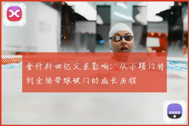 舍什科回忆父亲影响：从小踢门将到全场带球破门的成长历程