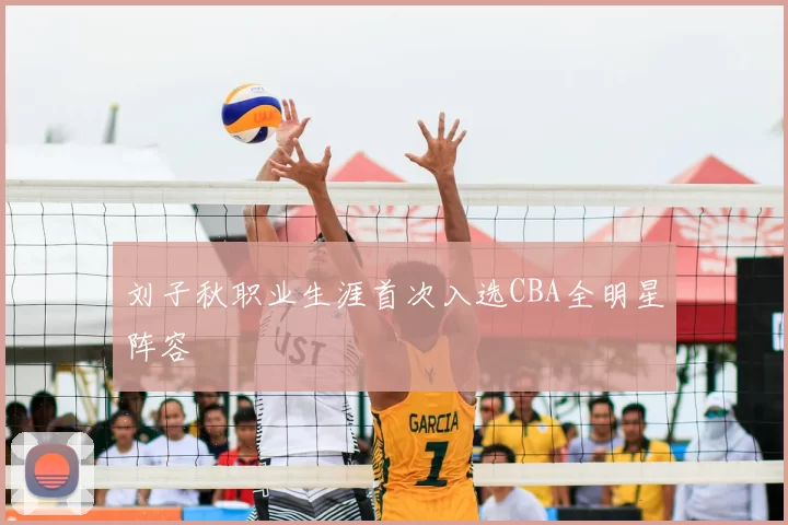 刘子秋职业生涯首次入选CBA全明星阵容