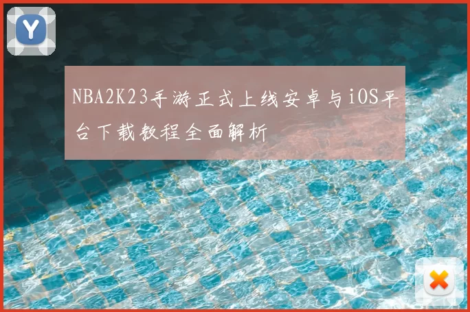 NBA2K23手游正式上线安卓与iOS平台下载教程全面解析