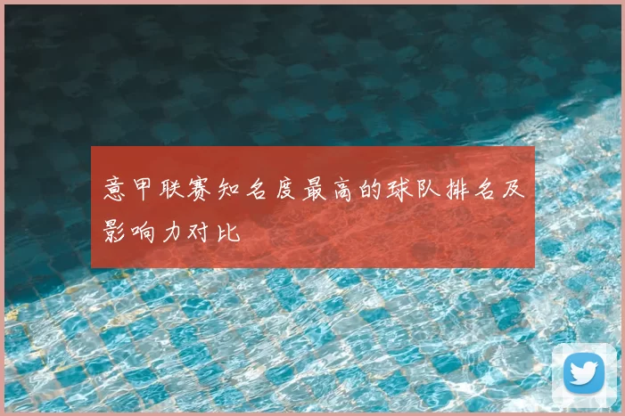 意甲联赛知名度最高的球队排名及影响力对比