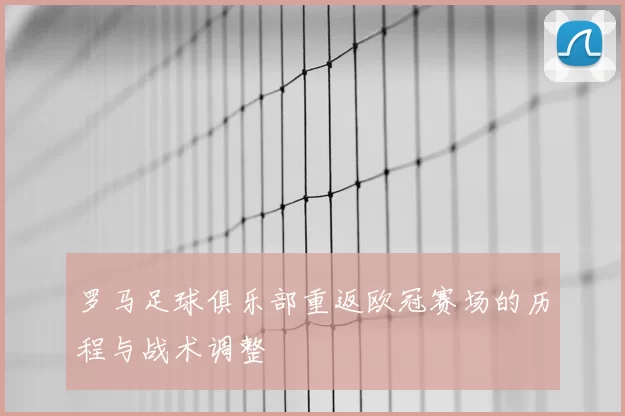 罗马足球俱乐部重返欧冠赛场的历程与战术调整