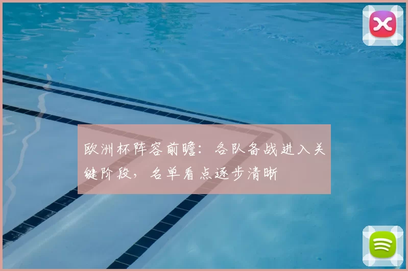 欧洲杯阵容前瞻：各队备战进入关键阶段，名单看点逐步清晰