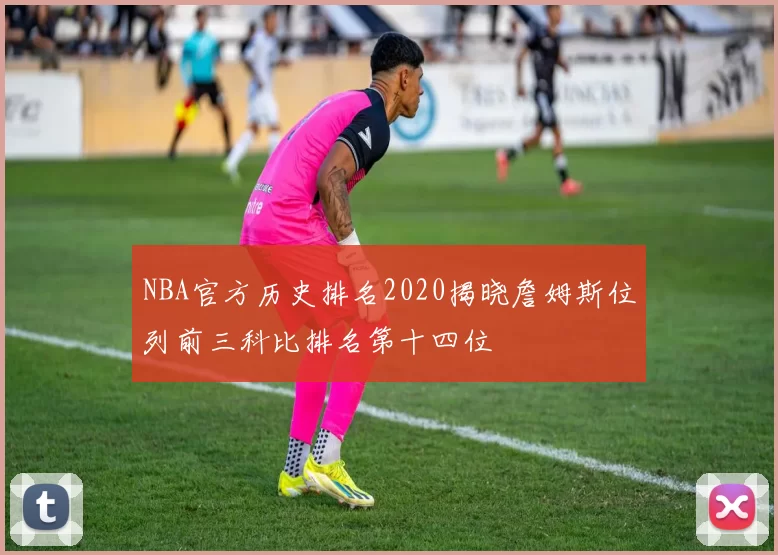 NBA官方历史排名2020揭晓詹姆斯位列前三科比排名第十四位