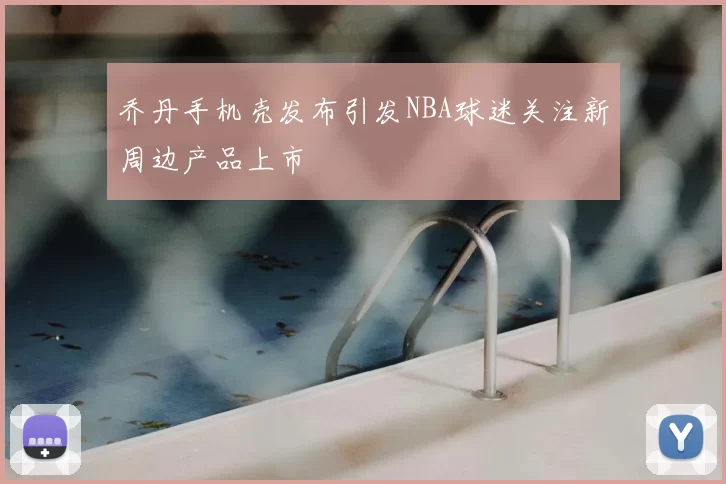 乔丹手机壳发布引发NBA球迷关注新周边产品上市
