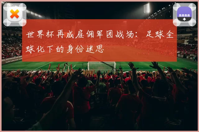 世界杯再成雇佣军团战场:足球全球化下的身份迷思