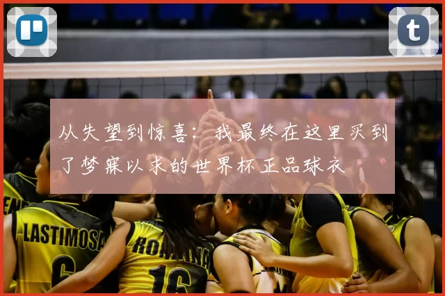 从失望到惊喜：我最终在这里买到了梦寐以求的世界杯正品球衣
