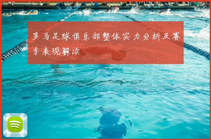 罗马足球俱乐部整体实力分析及赛季表现解读