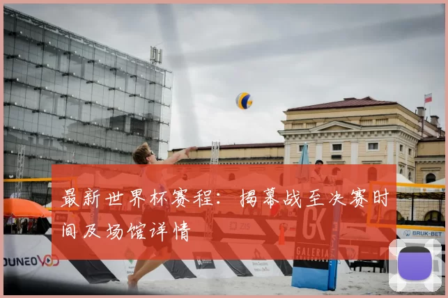 最新世界杯赛程：揭幕战至决赛时间及场馆详情