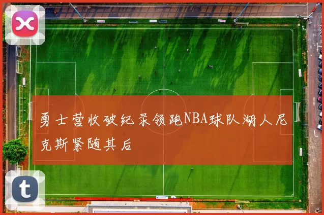 勇士营收破纪录领跑NBA球队湖人尼克斯紧随其后